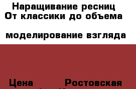 Наращивание ресниц) От классики до объема   моделирование взгляда)  › Цена ­ 400 - Ростовская обл., Каменск-Шахтинский г. Медицина, красота и здоровье » Косметические услуги   . Ростовская обл.,Каменск-Шахтинский г.